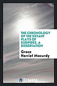 The Chronology of the Extant Plays of Euripides. a Dissertation (Paperback)