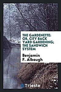 The Gardenette: Or, City Back Yard Gardening; The Sandwich System (Paperback)