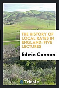 The History of Local Rates in England: Five Lectures (Paperback)