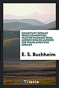 Elementary German Prose Composition: Selected Passages from Modern English Authors for Translation Into German (Paperback)