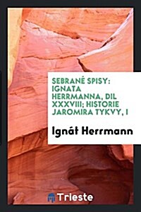 Sebrane Spisy: Ignata Herrmanna, DIL XXXVIII; Historie Jaromira Tykvy, I (Paperback)