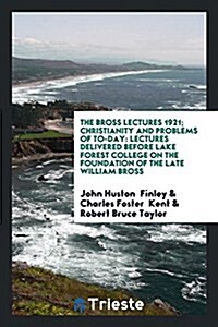 The Bross Lectures 1921; Christianity and Problems of To-Day: Lectures Delivered Before Lake Forest College on the Foundation of the Late William Bros (Paperback)