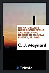 The Naturalists Guide in Collecting and Preserving Objects of Natural History, Pp. 1-115 (Paperback)