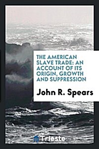 The American Slave Trade: An Account of Its Origin, Growth and Suppression (Paperback)