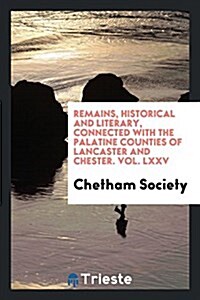 Remains, Historical and Literary, Connected with the Palatine Counties of ... (Paperback)