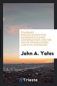 Standard Specifications for Railroad & Canal Construction. for the Use of Contractors and Civil Engineers (Paperback)