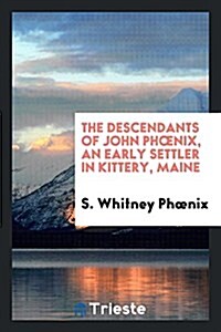 The Descendants of John Phoenix, an Early Settler in Kittery, Maine (Paperback)