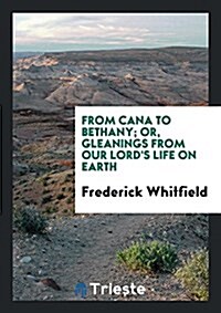 From Cana to Bethany; Or, Gleanings from Our Lords Life on Earth (Paperback)