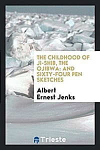 The Childhood of Ji-Shib, the Ojibwa: And Sixty-Four Pen Sketches (Paperback)