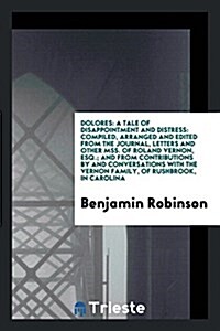 Dolores: A Tale of Disappointment and Distress: Compiled, Arranged and Edited from the Journal, Letters and Other Mss. of Rolan (Paperback)