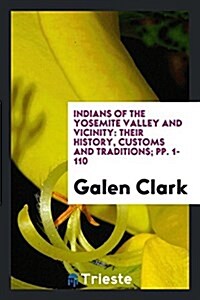 Indians of the Yosemite Valley and Vicinity: Their History, Customs and Traditions; Pp. 1-110 (Paperback)