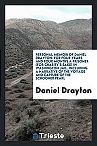 Personal Memoir of Daniel Drayton: For Four Years and Four Months a Prisoner (for Charitys Sake) in Washington Jail. Including a Narrative of the Voy (Paperback)