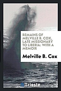 Remains of Melville B. Cox, Late Missionary to Liberia: With a Memoir (Paperback)