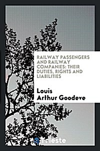 Railway Passengers and Railway Companies: Their Duties, Rights and Liabilities (Paperback)