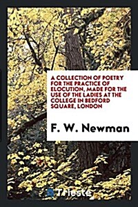 A Collection of Poetry for the Practice of Elocution [ed. by F.W.Newman]. (Paperback)