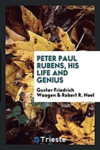 Peter Paul Rubens, His Life and Genius. Tr. by R.R. Noel. Ed. by Mrs. Jameson (Paperback)