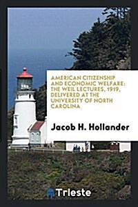 American Citizenship and Economic Welfare: The Weil Lectures, 1919, Delivered at the University of North Carolina (Paperback)