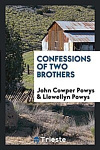 Confessions of Two Brothers, John Cowper Powys [and] Llewellyn Powys (Paperback)