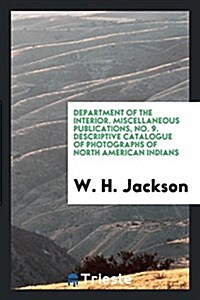 Department of the Interior. Miscellaneous Publications, No. 9. Descriptive Catalogue of Photographs of North American Indians (Paperback)