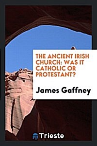 The Ancient Irish Church: Was It Catholic or Protestant? (Paperback)