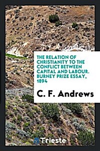 The Relation of Christianity to the Conflict Between Capital and Labour. Burney Prize Essay, 1894 (Paperback)