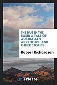 The Hut in the Bush: A Tale of Australian Adventure. and Other Stories (Paperback)