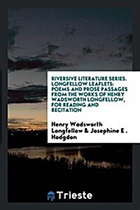 Riversive Literature Series. Longfellow Leaflets: Poems and Prose Passages from the Works of Henry Wadsworth Longfellow, for Reading and Recitation (Paperback)