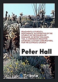 Fragmenta Liturgica. Documents, Illustrative of the Liturgy of the Church of England. in Seven Volumes. Vol. II. Stephenss Primitive Liturgies; A Lit (Paperback)