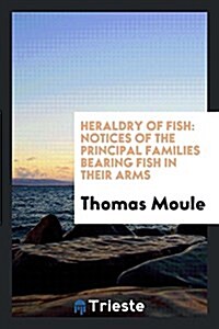 Heraldry of Fish: Notices of the Principal Families Bearing Fish in Their Arms (Paperback)