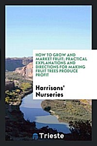 How to Grow and Market Fruit: Practical Explanations and Directions for ... (Paperback)
