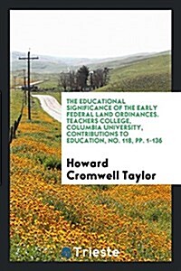 The Educational Significance of the Early Federal Land Ordinances. Teachers College, Columbia University, Contributions to Education, No. 118, Pp. 1-1 (Paperback)