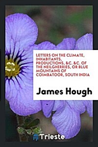 Letters on the Climate, Inhabitants, Productions, &C. &C. of the Neilgherries, or Blue Mountains of Coimbatoor, South India (Paperback)