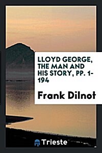 Lloyd George, the Man and His Story, Pp. 1-194 (Paperback)