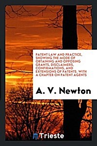 Patent Law and Practice, Showing the Mode of Obtaining and Opposing Grants, Disclaimers ... (Paperback)