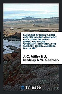 Questions of the Day: Four Addresses on the Atonement, Absolution, the Lords Supper, and Future Punishment. Delivered at the Islington Cler (Paperback)