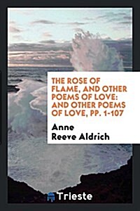 The Rose of Flame, and Other Poems of Love: And Other Poems of Love (Paperback)