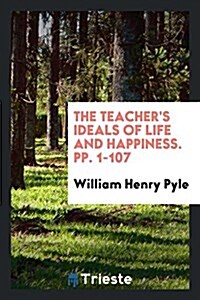 The Teachers Ideals of Life and Happiness. Pp. 1-107 (Paperback)