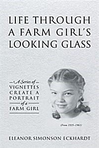 Life Through a Farm Girls Looking Glass: A Series of Vignettes Create a Portrait of a Farm Girl (Paperback)