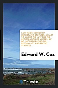Law Times Edition of Importatnt Statutes: An ACT to Amend the Law for the Registration of Voters, &C. &C. Incorporating the Reform ACT and Recent Sta (Paperback)