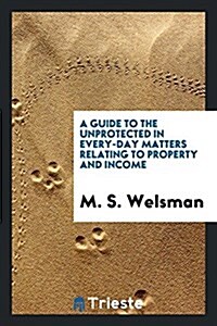 A Guide to the Unprotected in Every-Day Matters Relating to Property and Income, by a Bankers ... (Paperback)