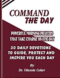 Command the Day: Powerful Morning Prayers That Take Charge of the Day: : 30 Daily Devotions to Guide, Protect and Inspire You Each Day (Paperback)