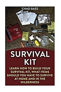 Survival Kit: Learn How to Build Your Survival Kit, What Items Should You Have to Survive at Home and in the Wilderness (Paperback)