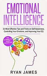 Emotional Intelligence: 21 Most Effective Tips and Tricks on Self Awareness, Controlling Your Emotions, and Improving Your Eq (Paperback)