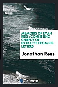Memoirs of Evan Rees; Consisting Chiefly of Extracts from His Letters (Paperback)