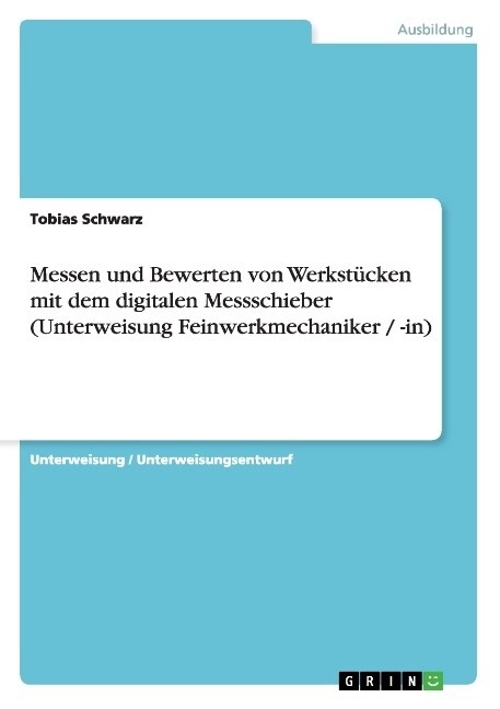 Messen und Bewerten von Werkst?ken mit dem digitalen Messschieber (Unterweisung Feinwerkmechaniker / -in) (Paperback)