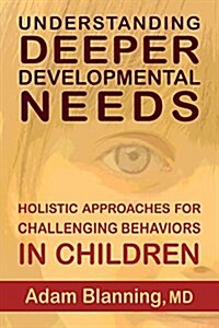 Understanding Deeper Developmental Needs: Holistic Approaches for Challenging Behaviors in Children (Paperback)