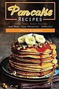 Pancake Recipes: Learn These Quick Recipes and Make Your Breakfast Tempting! (Paperback)