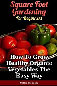 Square Foot Gardening for Beginners: How to Grow Healthy Organic Vegetables the (Paperback)