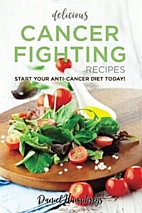 Delicious Cancer Fighting Recipes: Dont Let Cancer Beat You - Start Your Anti-Cancer Diet Today! (Paperback)