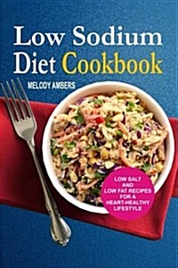 Low Sodium Diet Cookbook: Low Salt and Low Fat Recipes for a Heart-Healthy Lifestyle (Paperback)